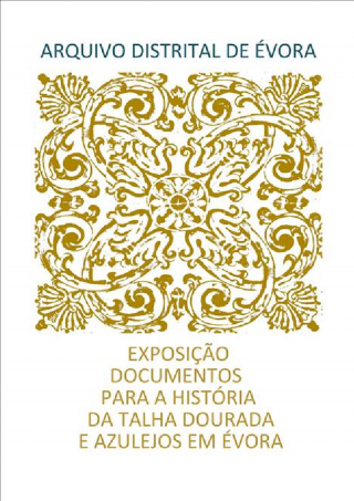 Exposição DOCUMENTOS PARA A HISTÓRIA DA TALHA DOURADA E AZULEJOS EM ÉVORA